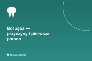 Ból zęba - przyczyny i pierwsza pomoc, Heraeus Dental