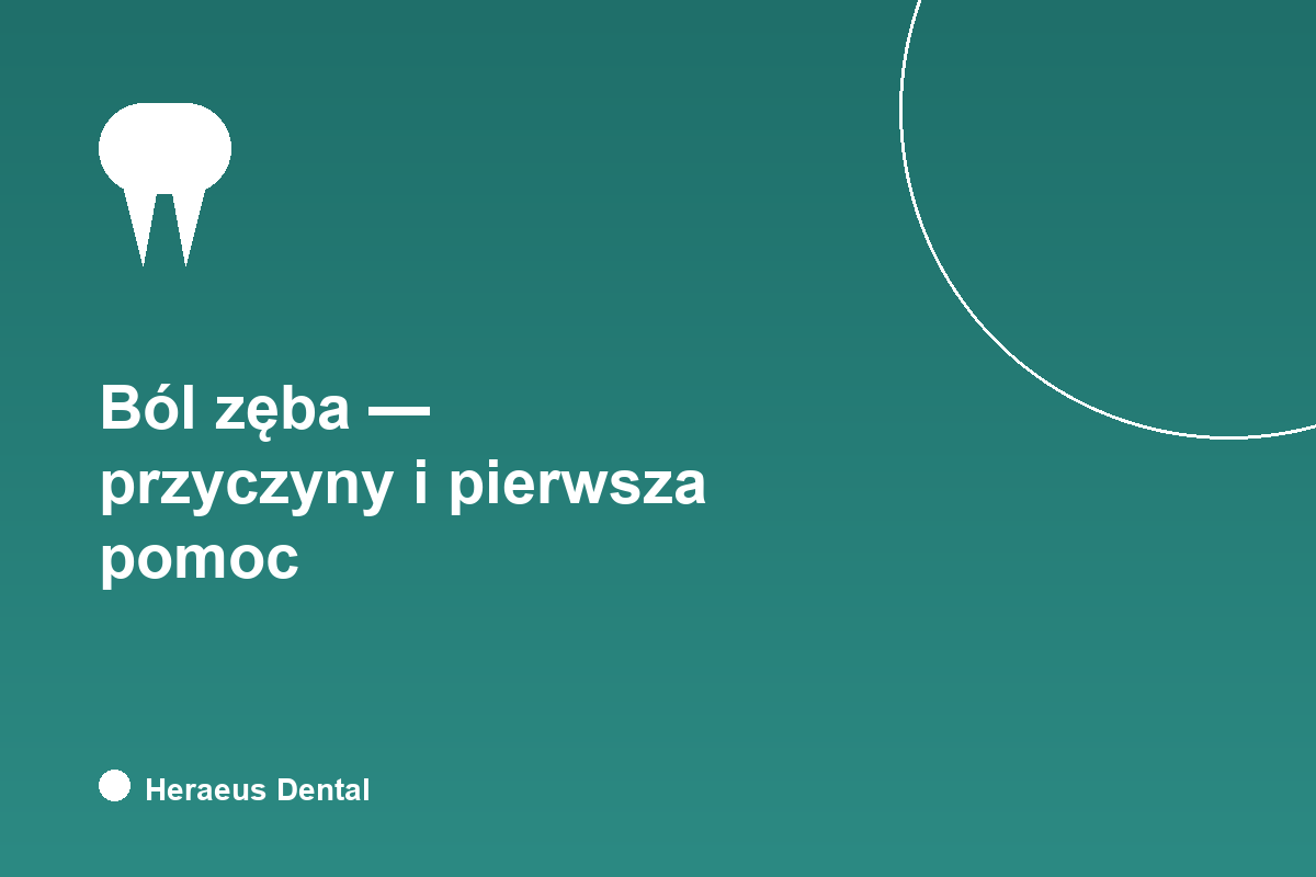 Ból zęba - przyczyny i pierwsza pomoc, Heraeus Dental